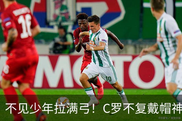 不见少年拉满弓！C罗不复戴帽神迹 今夕3射落泪挥别