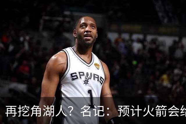 再挖角湖人？名记：预计火箭会给斯玛特开三年合同 均薪高于540万