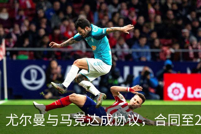 尤尔曼与马竞达成协议，合同至2031年：这名新星的未来将如何影响西甲格局？