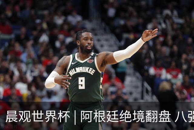 晨观世界杯 | 阿根廷绝境翻盘 八强全部产生