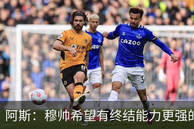 阿斯：穆帅希望有终结能力更强的前锋 恩德里克将与贡萨洛竞争